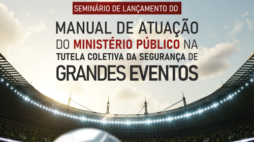 CNMP irá lançar manual de atuação do Ministério Público na segurança de grandes eventos