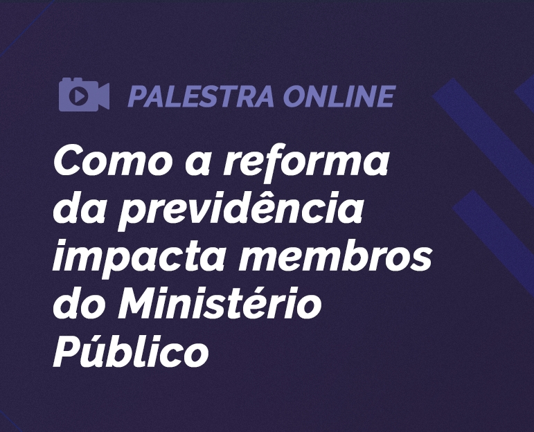 Nova data: palestra online "Como a reforma da Previdência impacta membros do Ministério Público" será em outubro